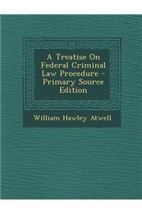 A Treatise on Federal Criminal Law Procedure