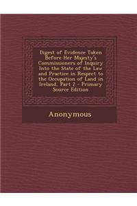Digest of Evidence Taken Before Her Majesty's Commissioners of Inquiry Into the State of the Law and Practice in Respect to the Occupation of Land in Ireland, Part 2