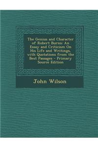 The Genius and Character of Robert Burns: An Essay and Criticism on His Life and Writings, with Quotations from the Best Passages - Primary Source EDI: An Essay and Criticism on His Life and Writings, with Quotations from the Best Passages - Primary Source EDI