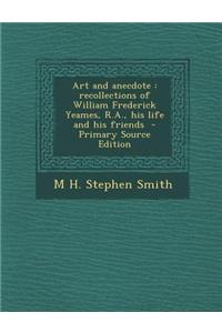 Art and Anecdote: Recollections of William Frederick Yeames, R.A., His Life and His Friends - Primary Source Edition