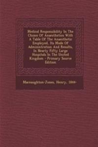 Medical Responsibility in the Choice of Anaesthetics with a Table of the Anaesthetic Employed, Its Mode of Administration and Results, in Nearly Fifty Large Hospitals in the United Kingdom