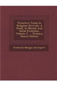 Primitive Traits in Religious Revivals: A Study in Mental and Social Evolution, Volume 3...