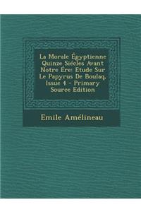 La Morale Egyptienne Quinze Siecles Avant Notre Ere: Etude Sur Le Papyrus de Boulaq, Issue 4 - Primary Source Edition