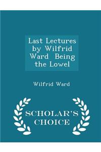 Last Lectures by Wilfrid Ward Being the Lowel - Scholar's Choice Edition