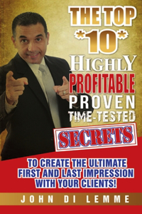 Top *10* Highly Profitable, Proven, Time-Tested Secrets to Create the Ultimate First and Last Impression with Your Client