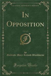 In Opposition, Vol. 3 of 3 (Classic Reprint)