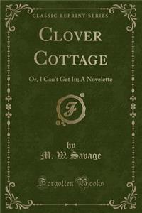 Clover Cottage: Or, I Can't Get In; A Novelette (Classic Reprint)