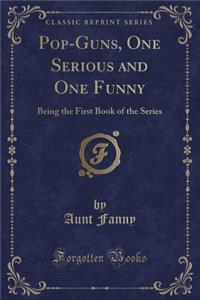 Pop-Guns, One Serious and One Funny: Being the First Book of the Series (Classic Reprint)