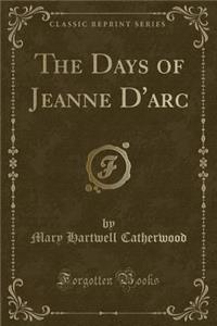The Days of Jeanne d'Arc (Classic Reprint)