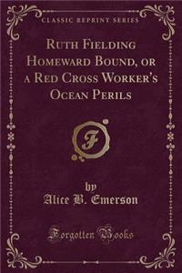 Ruth Fielding Homeward Bound, or a Red Cross Worker's Ocean Perils (Classic Reprint)