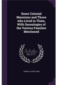 Some Colonial Mansions and Those Who Lived in Them, with Genealogies of the Various Families Mentioned