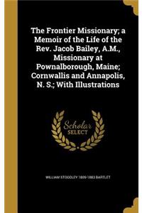 The Frontier Missionary; A Memoir of the Life of the REV. Jacob Bailey, A.M., Missionary at Pownalborough, Maine; Cornwallis and Annapolis, N. S.; With Illustrations