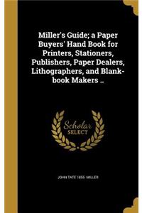 Miller's Guide; a Paper Buyers' Hand Book for Printers, Stationers, Publishers, Paper Dealers, Lithographers, and Blank-book Makers ..