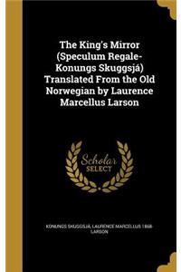 The King's Mirror (Speculum Regale-Konungs Skuggsjá) Translated From the Old Norwegian by Laurence Marcellus Larson