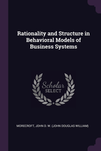 Rationality and Structure in Behavioral Models of Business Systems