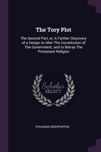 Tory Plot: The Second Part, or, A Farther Discovery of a Design to Alter The Constitution of The Government, and to Betray The Protestant Religion