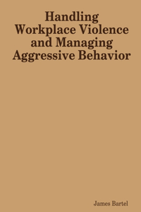 Handling Workplace Violence and Managing Aggressive Behavior