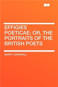 Effigies Poeticae; Or, the Portraits of the British Poets