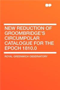 New Reduction of Groombridge's Circumpolar Catalogue for the Epoch 1810.0