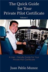 Quick Guide for Your Private Pilot Certificate Volume I: A User - Friendly Guide For Your Private Pilot Certificate