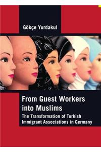 From Guest Workers Into Muslims: The Transformation of Turkish Immigrant Associations in Germany