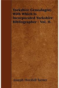 Yorkshire Genealogist, With Which Is Incorporated Yorkshire Bibliographer - Vol. II.
