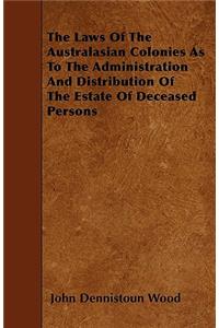 The Laws Of The Australasian Colonies As To The Administration And Distribution Of The Estate Of Deceased Persons