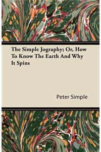 The Simple Jography; Or, How To Know The Earth And Why It Spins
