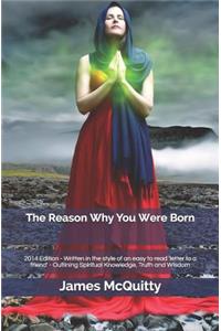 The Reason Why You Were Born: 2014 Edition - Written in the Style of an Easy to Read 'letter to a Friend' - Outlining Spiritual Knowledge, Truth and Wisdom