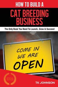 How to Build a Cat Breeding Business: The Only Book You Need to Launch, Grow & Succeed