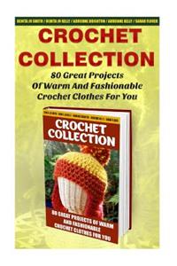 Crochet Collection: 80 Great Projects Of Warm And Fashionable Crochet Clothes For You: (How To Crochet, Crochet Stitches, Tunisian Crochet, Crochet For Babies, Crochet 
