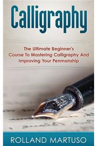 Calligraphy!: The Ultimate Beginner's Course To Mastering Calligraphy And Improving Your Penmanship