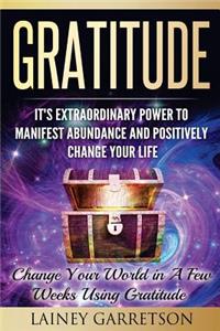 Gratitude: It's Extraordinary Power to Manifest Abundance and Positively Change Your Life: Change Your World in a Few Weeks Using Gratitude