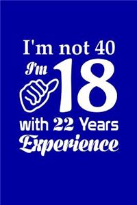 I'm Not 40, I'm 18 with 22 Years Experience: Funny Birthday Writing Journal Lined, Diary, Notebook for Men & Women