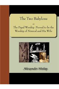 Two Babylons; Or, the Papal Worship Proved to Be the Worship of Nimrod and His Wife