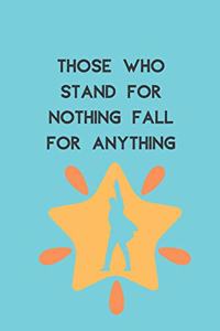 Those Who Stand For Nothing Fall For Anything