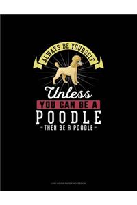 Always Be Yourself Unless You Can Be A Poodle Then Be A Poodle