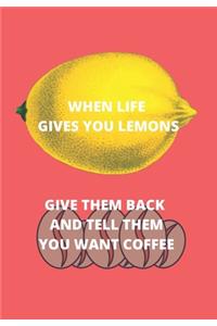 When Life Gives You Lemons Give Them Back and Tell Them You Want Coffee