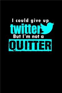 I could give up Twitter but I'm not a quitter