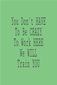 You Don't have to Be Crazy to Work Here We Will Train You