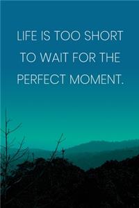 Inspirational Quote Notebook - 'Life Is Too Short To Wait For The Perfect Moment.' - Inspirational Journal to Write in