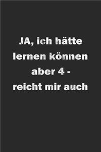 Ja ich hätte lernen können aber 4- reicht mir auch