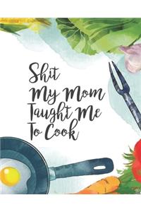 Shit My Mom Taught Me To Cook