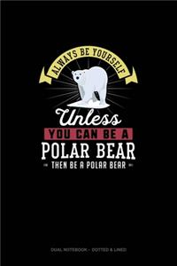 Always Be Yourself Unless You Can Be A Polar Bear Then Be A Polar Bear