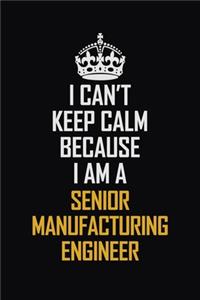I Can't Keep Calm Because I Am A Senior Manufacturing Engineer