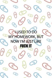 I Used To Do My Homework, But Now I'm Just Like Fuck It
