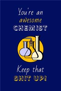 You're An Awesome Chemist Keep That Shit Up!