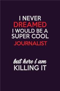 I Never Dreamed I Would Be A Super cool Journalist But Here I Am Killing It: Career journal, notebook and writing journal for encouraging men, women and kids. A framework for building your career.