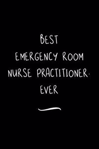 Best Emergency Room Nurse Practitioner. Ever: Funny Office Notebook/Journal For Women/Men/Coworkers/Boss/Business Woman/Funny office work desk humor/ Stress Relief Anger Management Journal(6x9 i