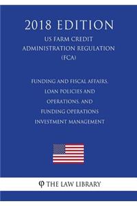 Funding and Fiscal Affairs, Loan Policies and Operations, and Funding Operations - Investment Management (US Farm Credit Administration Regulation) (FCA) (2018 Edition)